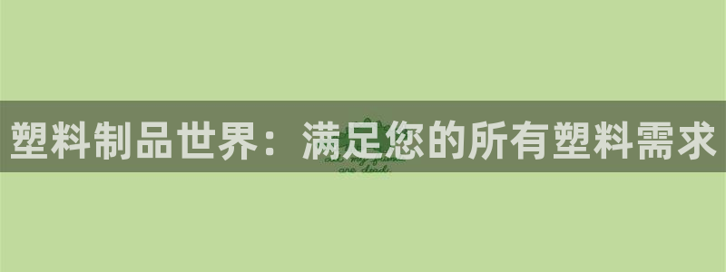 太阳阳城集团：塑料制品世界：满足您的所有塑料需求