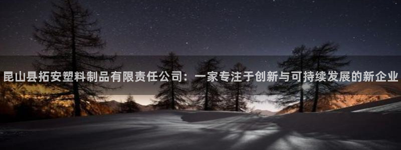 太阳成集团61999：昆山县拓安塑料制品有限责任公司：一家专