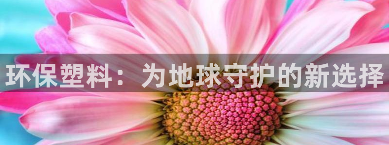 太阳集团0638：环保塑料：为地球守护的新选择