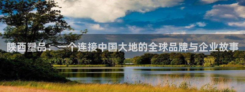 太阳集团网址首页：陕西塑品：一个连接中国大地的全球品牌与企业