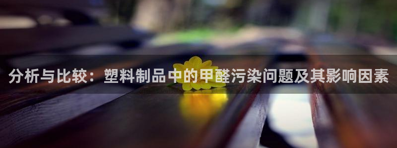 太阳集团电子游戏APP登录入口：分析与比较：塑料制品中的甲醛