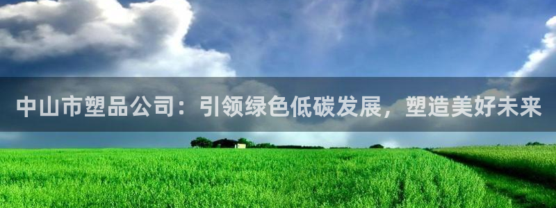 古天乐和太阳集团谁厉害：中山市塑品公司：引领绿色低碳发展，塑