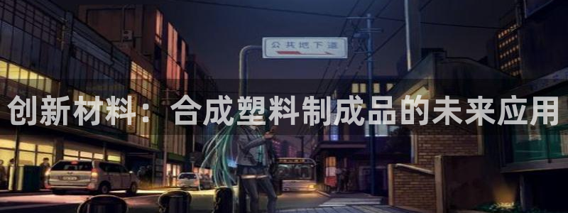 太阳集团游戏城旧版：创新材料：合成塑料制成品的未来应用