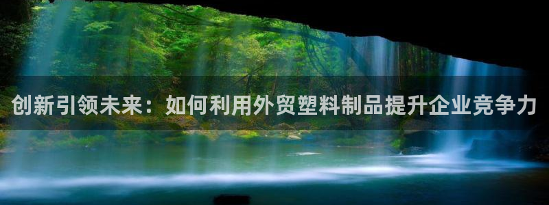 太阳app官方：创新引领未来：如何利用外贸塑料制品提升企业竞