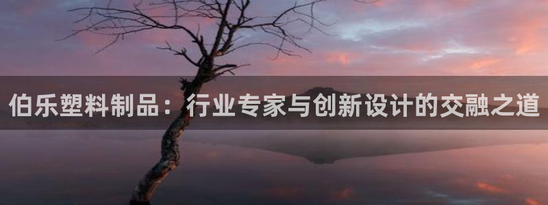 太阳成集团tyc234cc[主页]网：伯乐塑料制品：行业专家