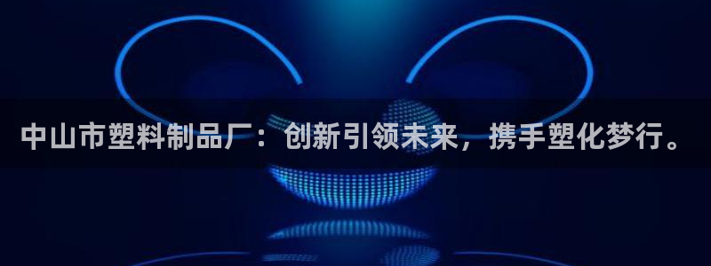 古天乐和太阳集团什么关系：中山市塑料制品厂：创新引领未来，携