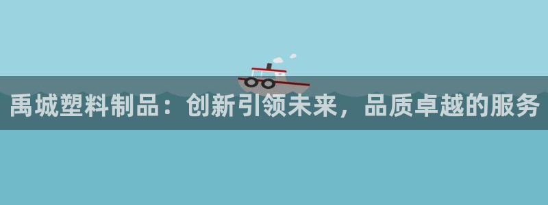 太阳成集团tyc234cc古天乐下载：禹城塑料制品：创新引领