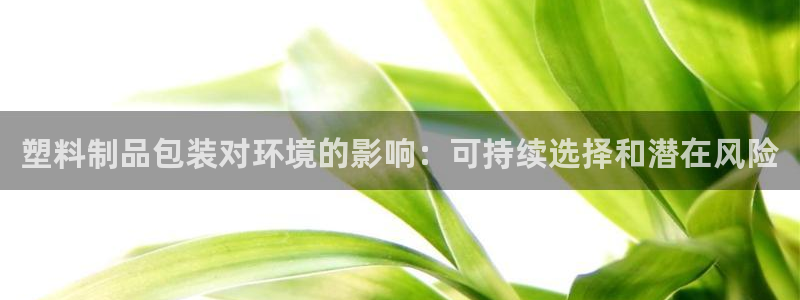 太阳2平台网站：塑料制品包装对环境的影响：可持续选择和潜在风