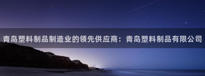 太阳集团游戏官方网址8827：青岛塑料制品制造业的领先供应商